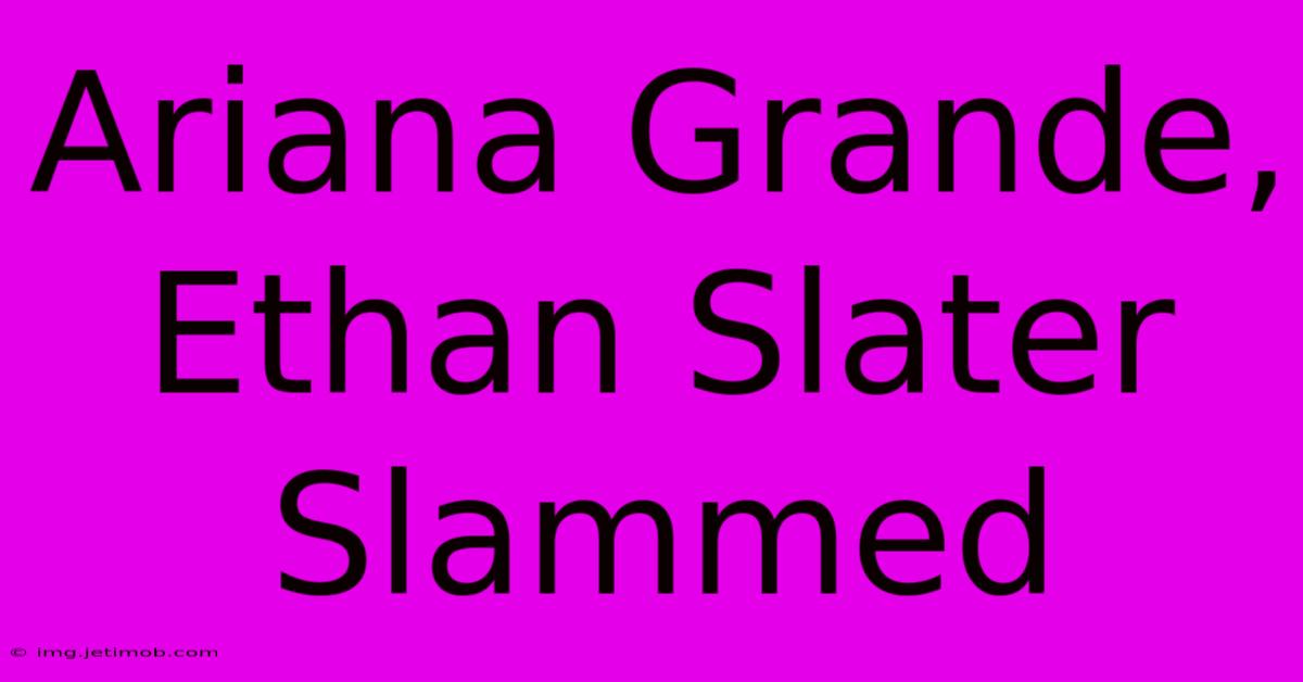 Ariana Grande, Ethan Slater Slammed