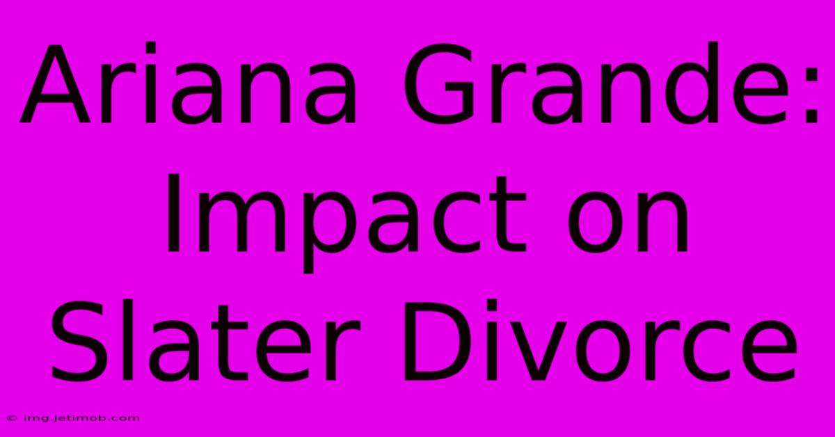 Ariana Grande: Impact On Slater Divorce