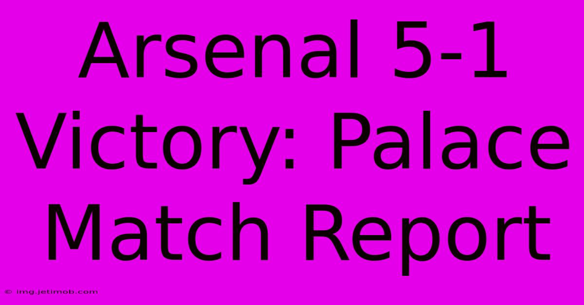 Arsenal 5-1 Victory: Palace Match Report