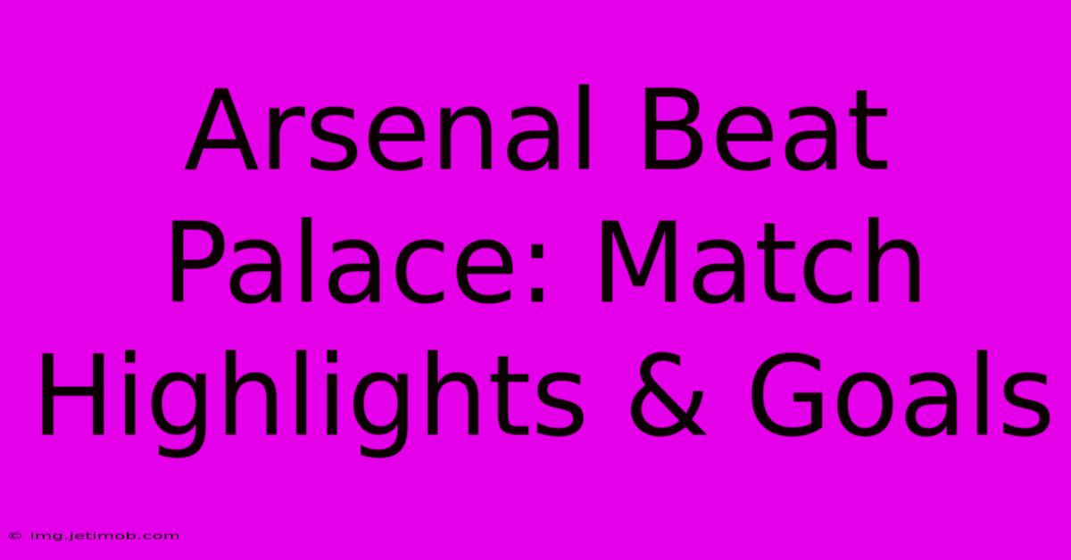 Arsenal Beat Palace: Match Highlights & Goals