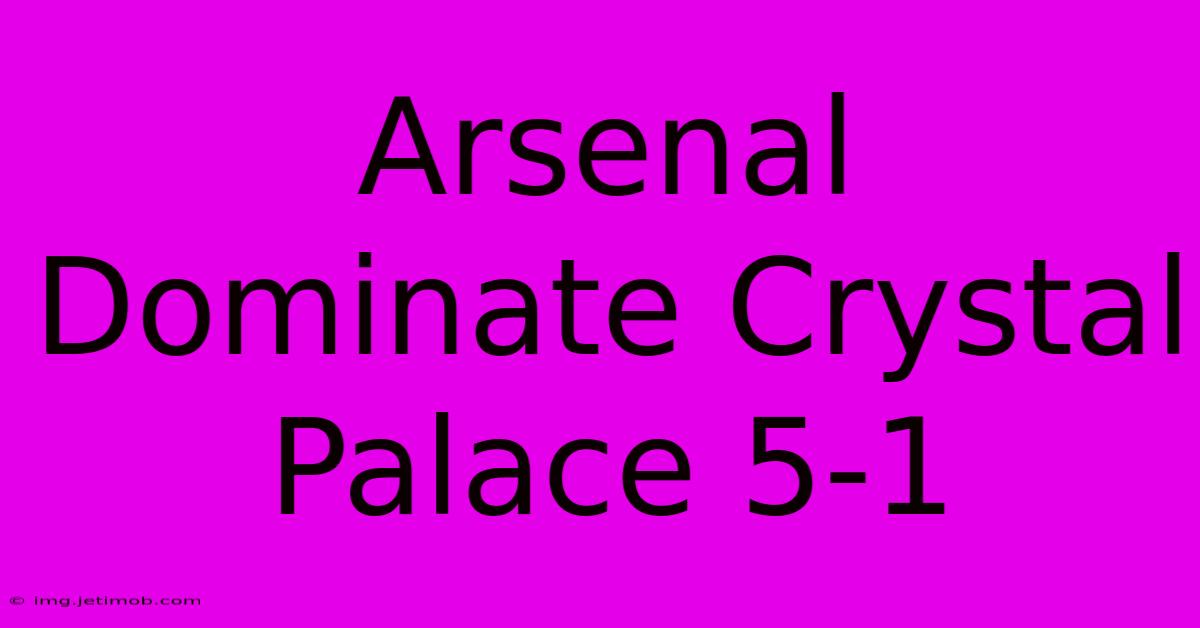 Arsenal Dominate Crystal Palace 5-1