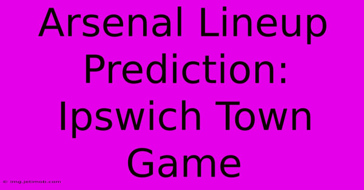 Arsenal Lineup Prediction: Ipswich Town Game