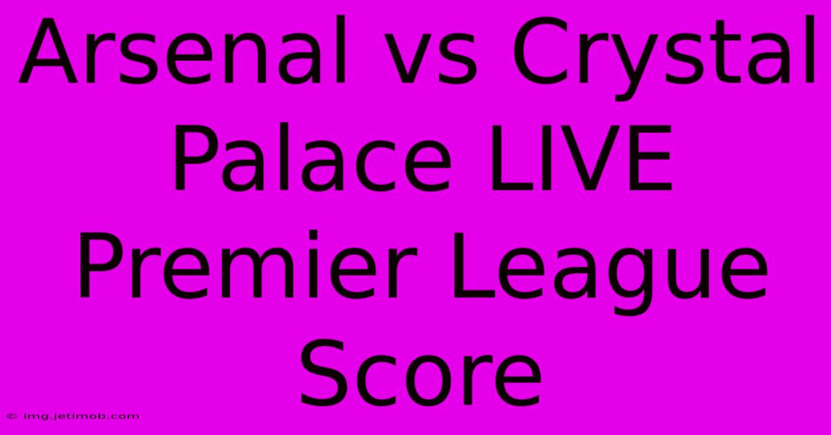 Arsenal Vs Crystal Palace LIVE Premier League Score