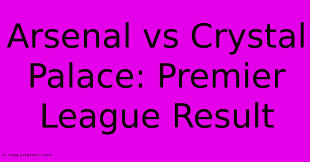 Arsenal Vs Crystal Palace: Premier League Result