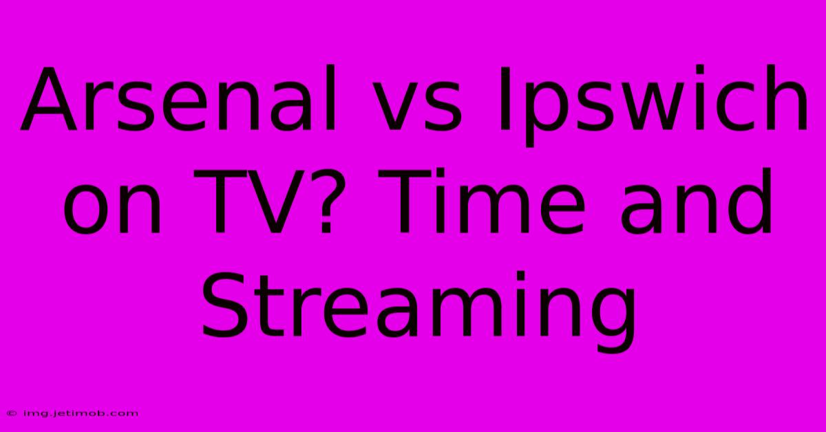 Arsenal Vs Ipswich On TV? Time And Streaming