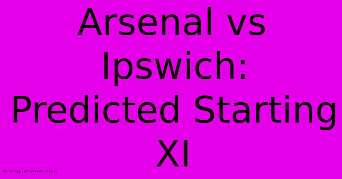 Arsenal Vs Ipswich: Predicted Starting XI