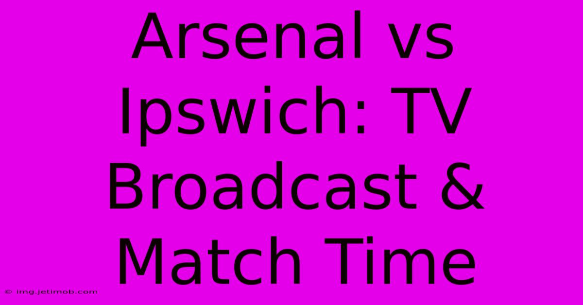 Arsenal Vs Ipswich: TV Broadcast & Match Time