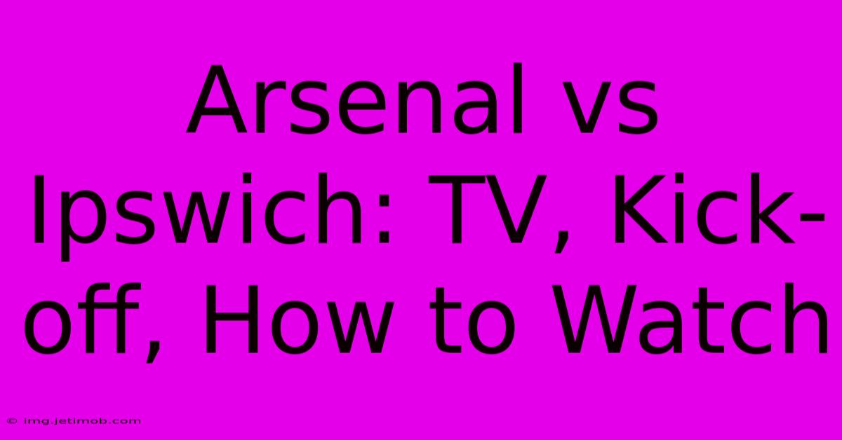 Arsenal Vs Ipswich: TV, Kick-off, How To Watch