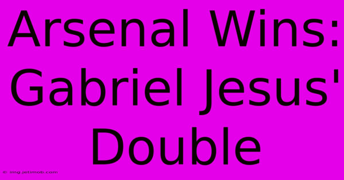 Arsenal Wins: Gabriel Jesus' Double