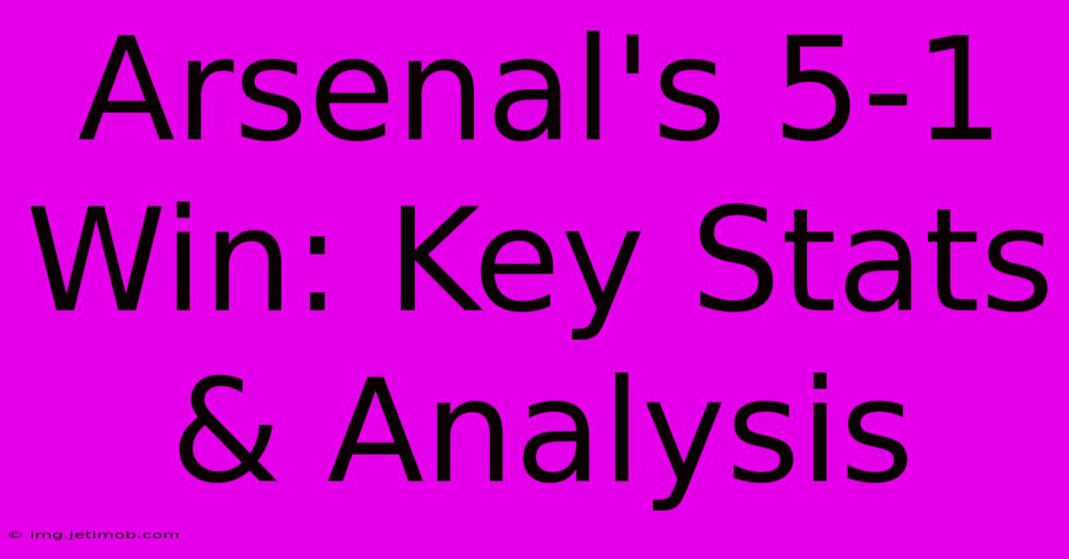 Arsenal's 5-1 Win: Key Stats & Analysis