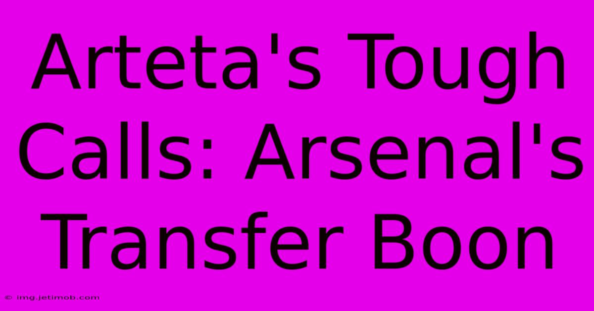 Arteta's Tough Calls: Arsenal's Transfer Boon