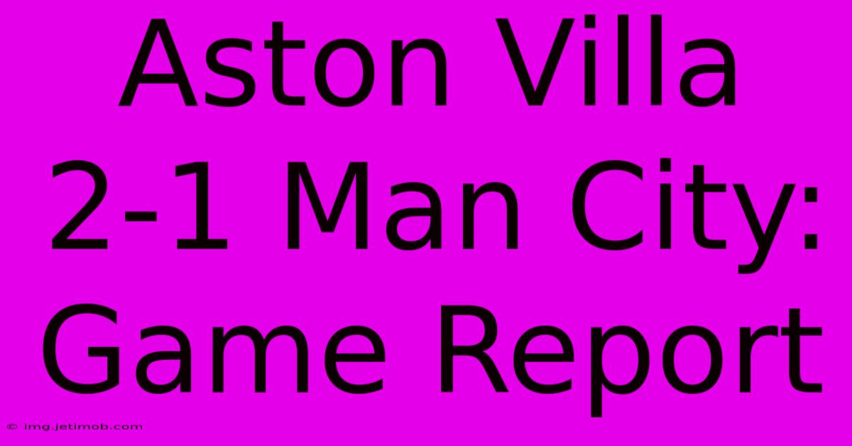 Aston Villa 2-1 Man City: Game Report