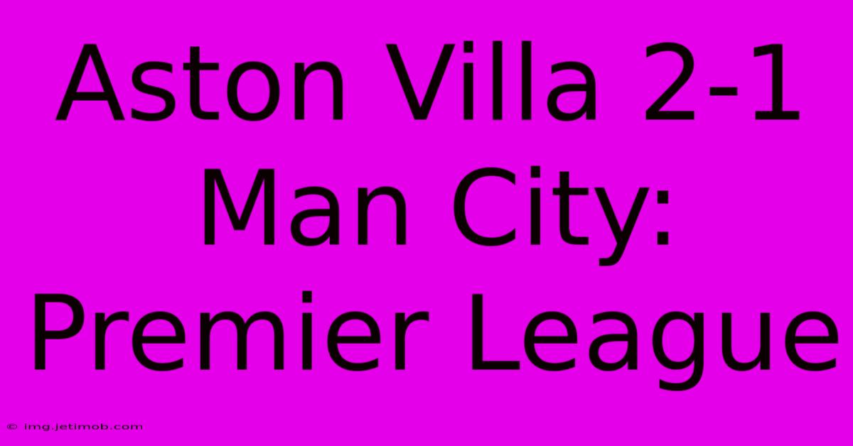 Aston Villa 2-1 Man City: Premier League