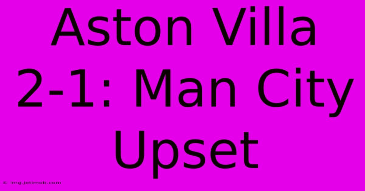 Aston Villa 2-1: Man City Upset