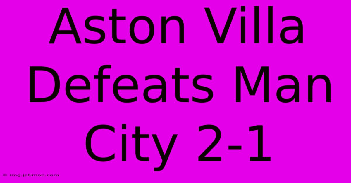 Aston Villa Defeats Man City 2-1