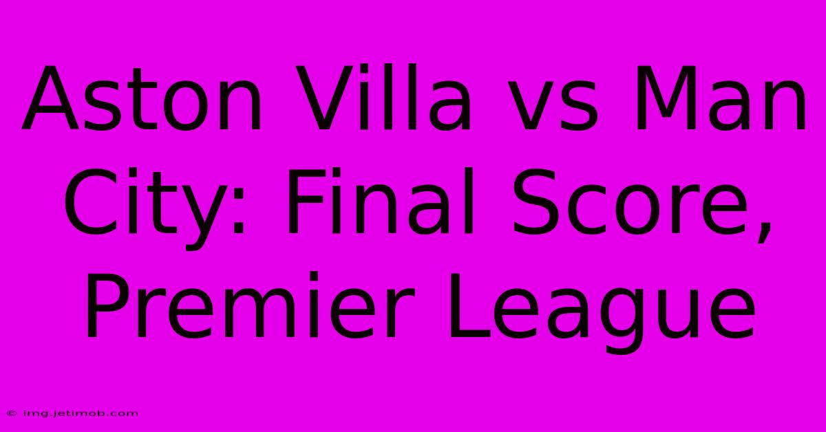 Aston Villa Vs Man City: Final Score, Premier League