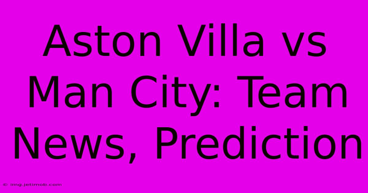 Aston Villa Vs Man City: Team News, Prediction