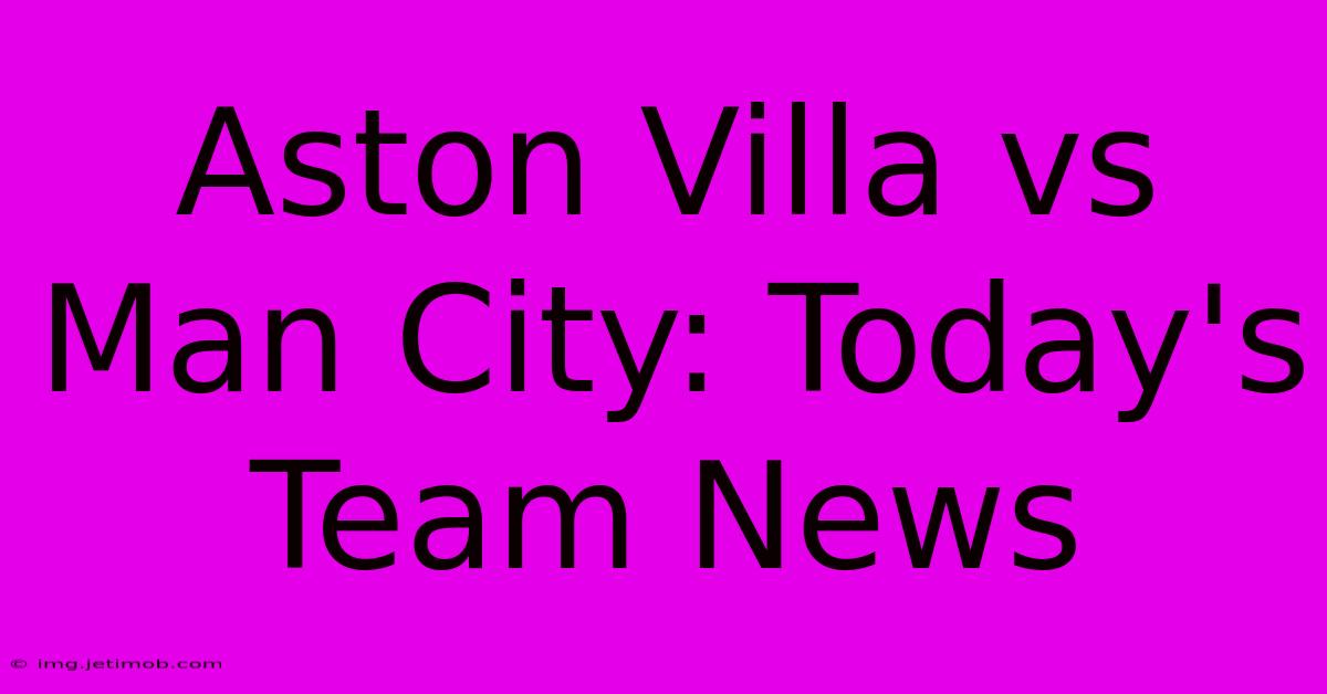 Aston Villa Vs Man City: Today's Team News