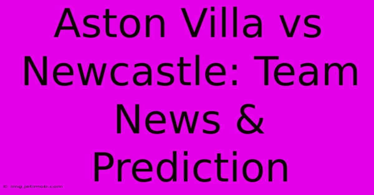 Aston Villa Vs Newcastle: Team News & Prediction