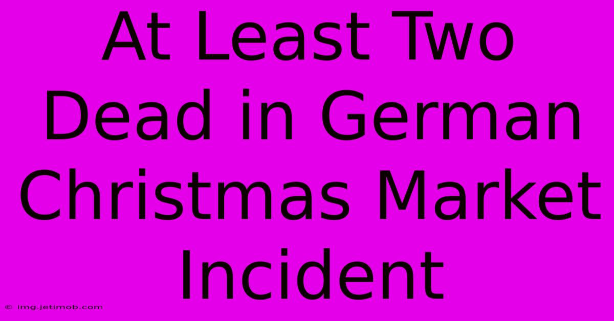 At Least Two Dead In German Christmas Market Incident