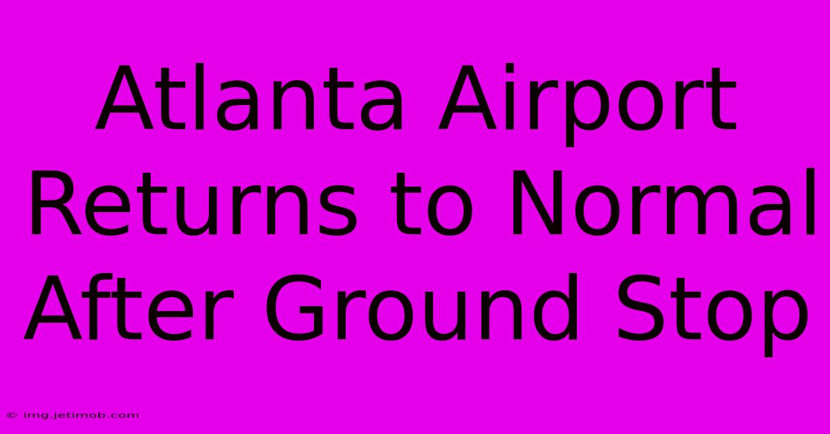 Atlanta Airport Returns To Normal After Ground Stop