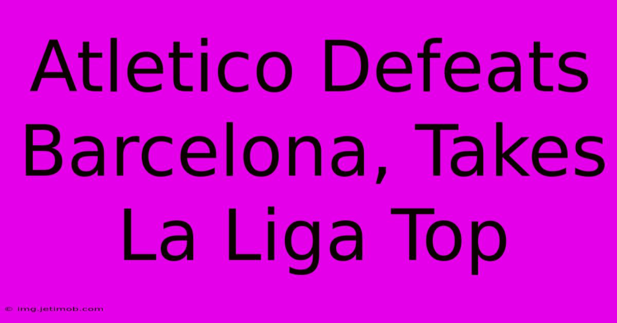 Atletico Defeats Barcelona, Takes La Liga Top