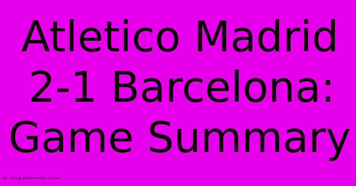 Atletico Madrid 2-1 Barcelona: Game Summary