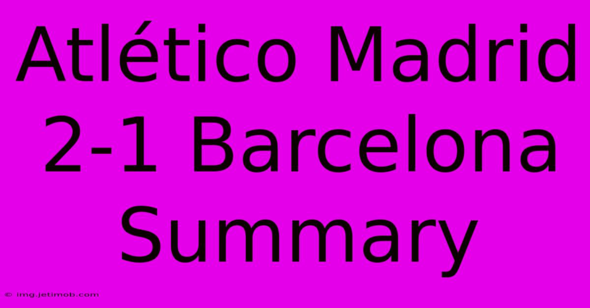 Atlético Madrid 2-1 Barcelona Summary