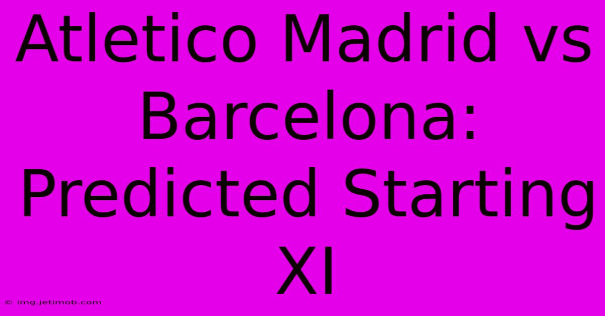 Atletico Madrid Vs Barcelona: Predicted Starting XI