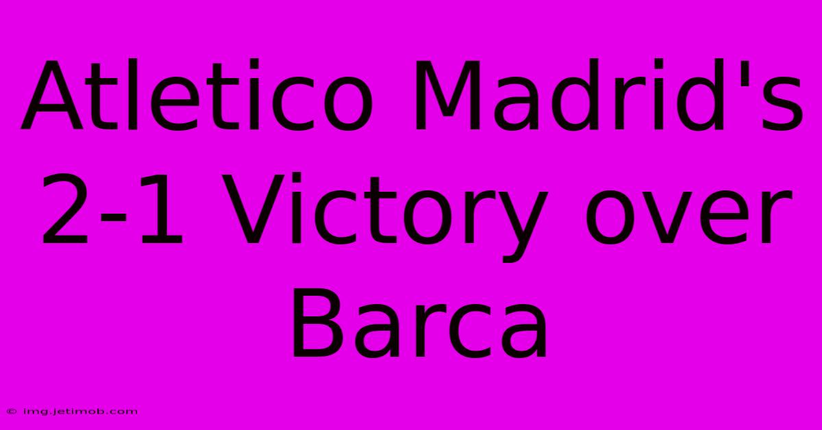 Atletico Madrid's 2-1 Victory Over Barca