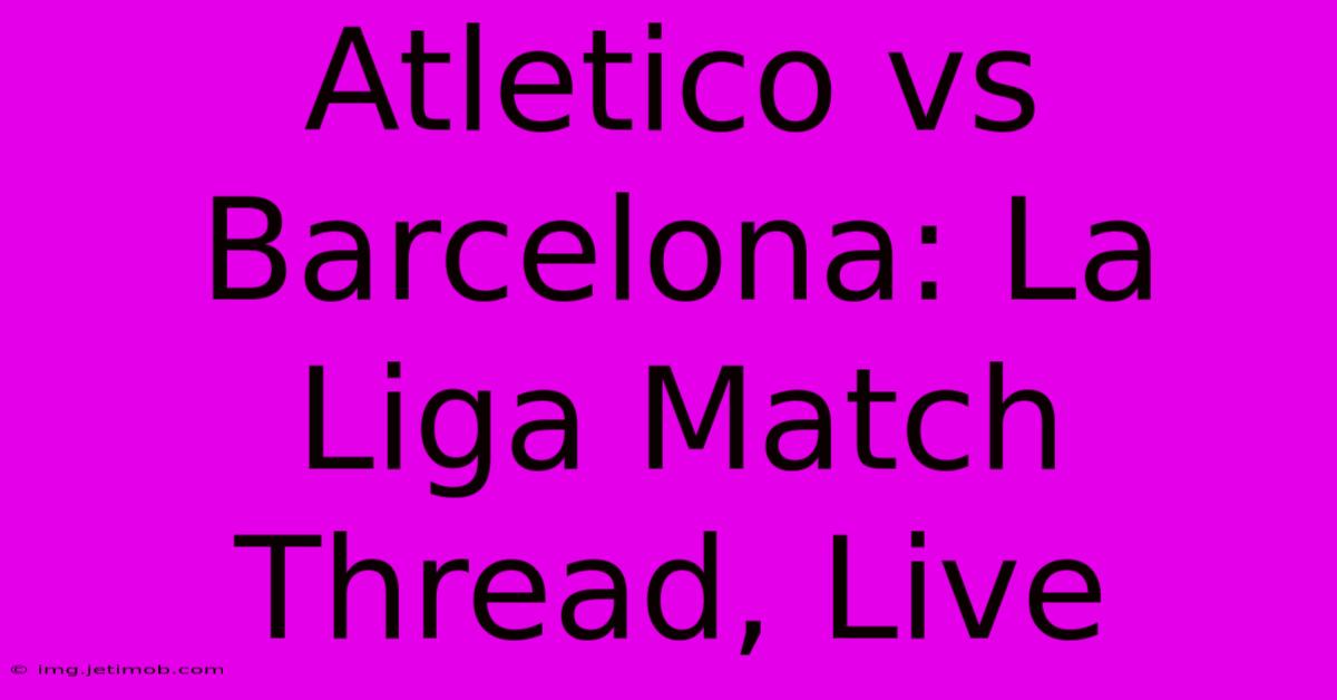 Atletico Vs Barcelona: La Liga Match Thread, Live