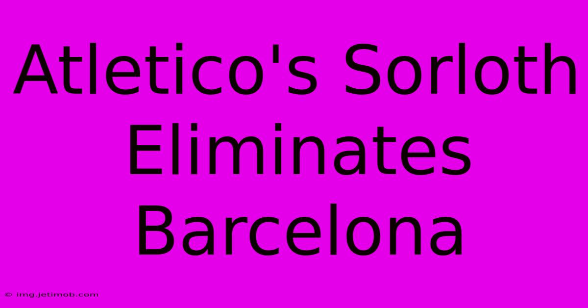 Atletico's Sorloth Eliminates Barcelona