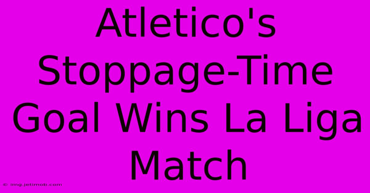 Atletico's Stoppage-Time Goal Wins La Liga Match