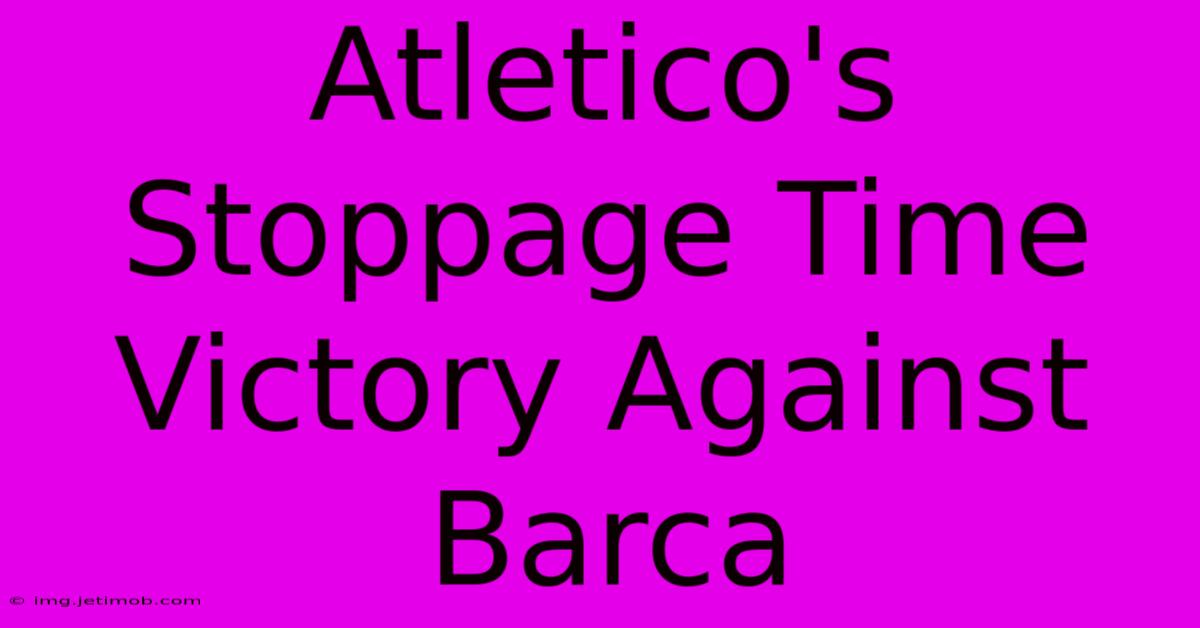 Atletico's Stoppage Time Victory Against Barca