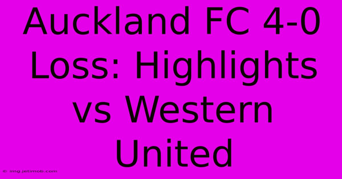 Auckland FC 4-0 Loss: Highlights Vs Western United