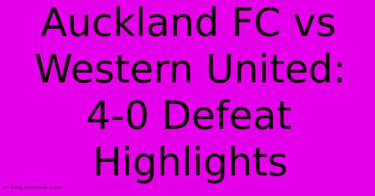 Auckland FC Vs Western United: 4-0 Defeat Highlights