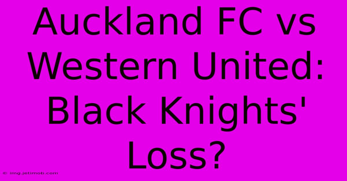 Auckland FC Vs Western United: Black Knights' Loss?