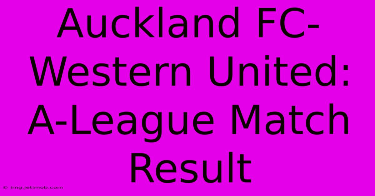 Auckland FC-Western United: A-League Match Result