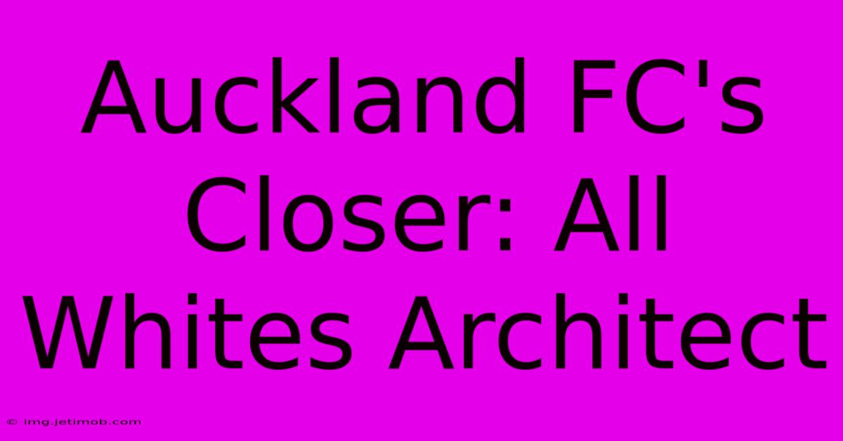 Auckland FC's Closer: All Whites Architect