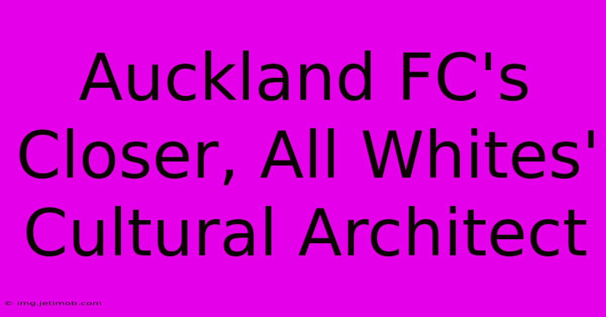 Auckland FC's Closer, All Whites' Cultural Architect