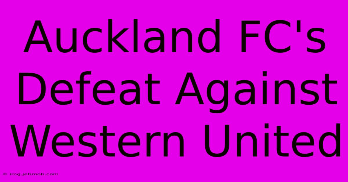 Auckland FC's Defeat Against Western United