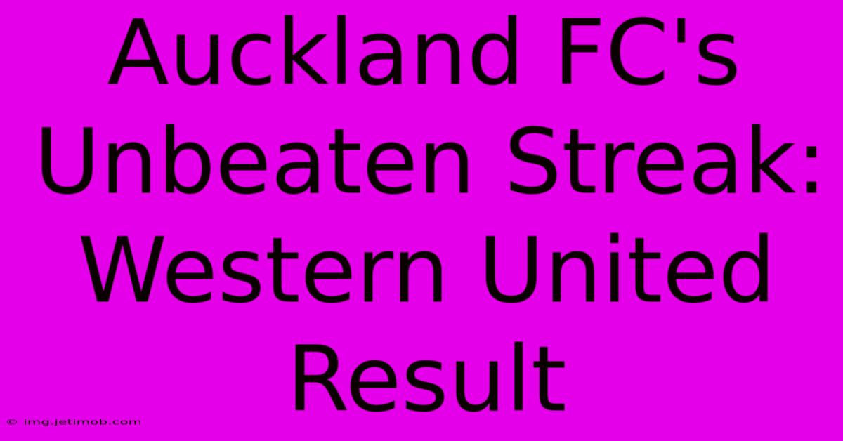 Auckland FC's Unbeaten Streak: Western United Result