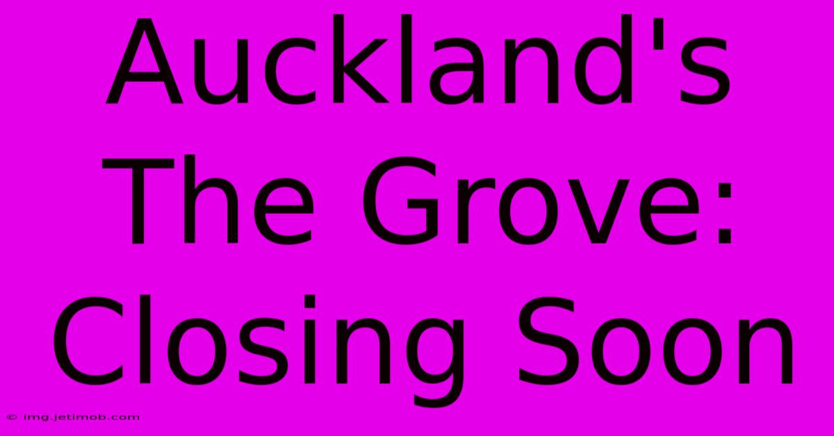 Auckland's The Grove: Closing Soon