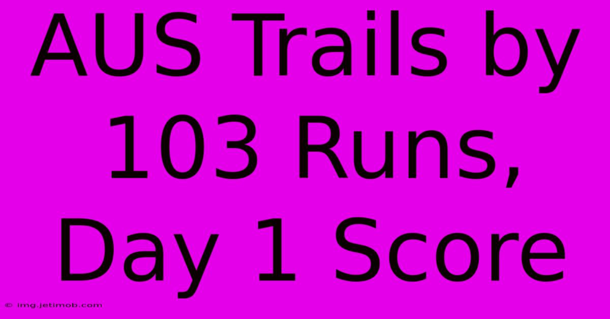 AUS Trails By 103 Runs, Day 1 Score