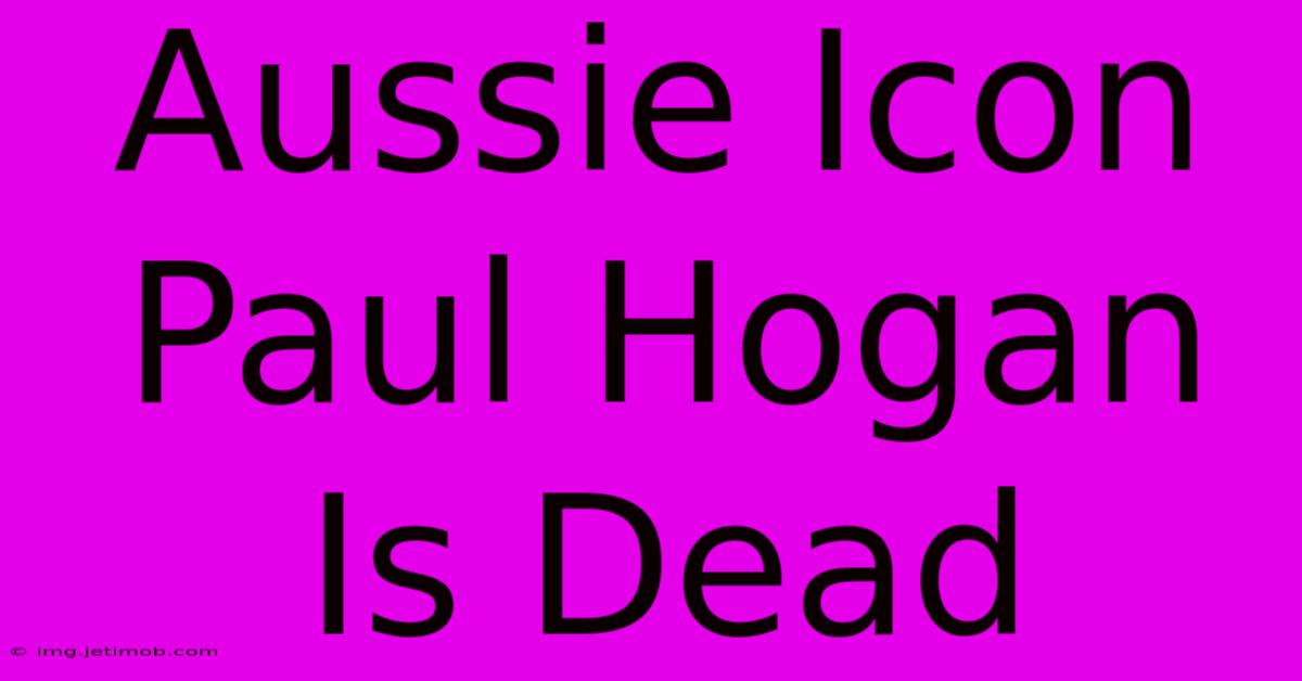 Aussie Icon Paul Hogan Is Dead