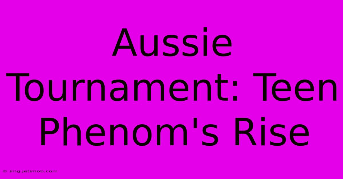 Aussie Tournament: Teen Phenom's Rise