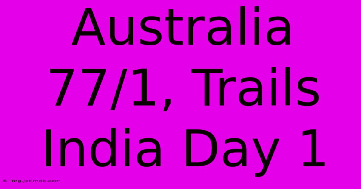 Australia 77/1, Trails India Day 1