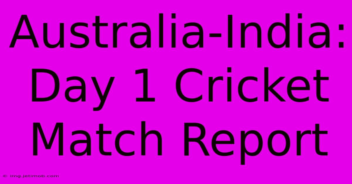 Australia-India: Day 1 Cricket Match Report