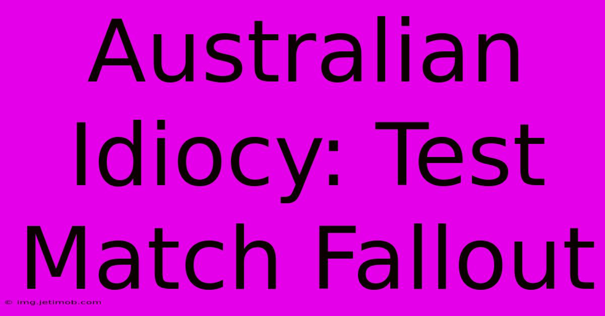 Australian Idiocy: Test Match Fallout