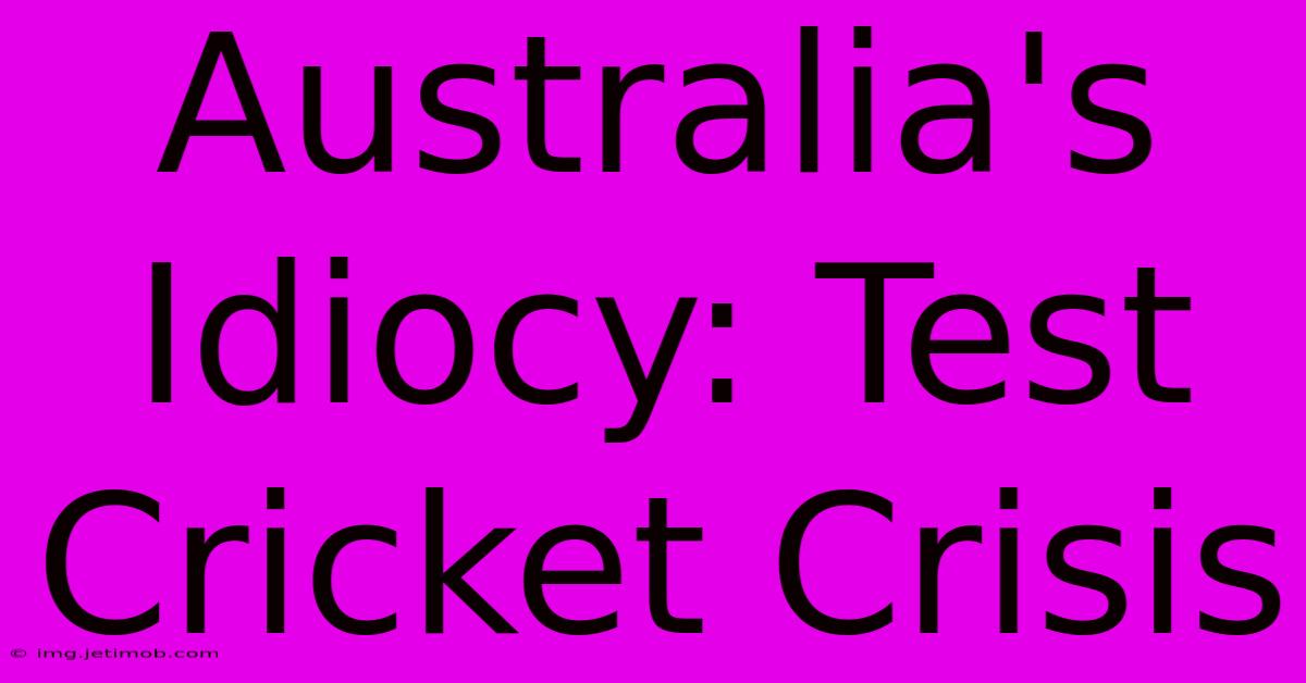 Australia's Idiocy: Test Cricket Crisis